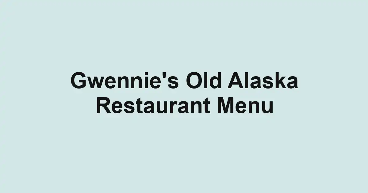 Gwennie's Old Alaska Restaurant Menu